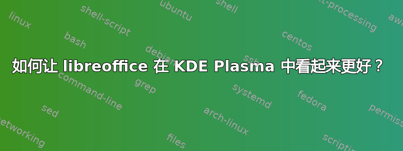 如何让 libreoffice 在 KDE Plasma 中看起来更好？