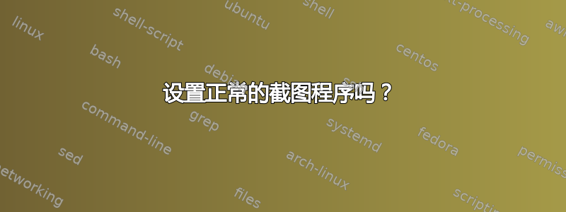 设置正常的截图程序吗？