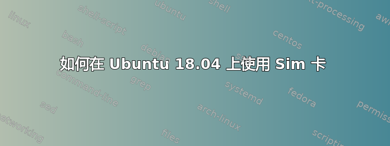 如何在 Ubuntu 18.04 上使用 Sim 卡