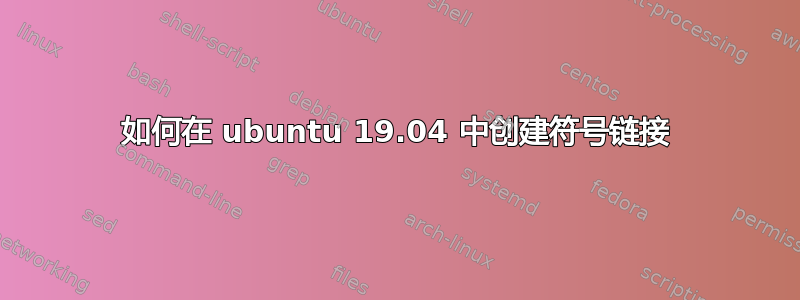 如何在 ubuntu 19.04 中创建符号链接