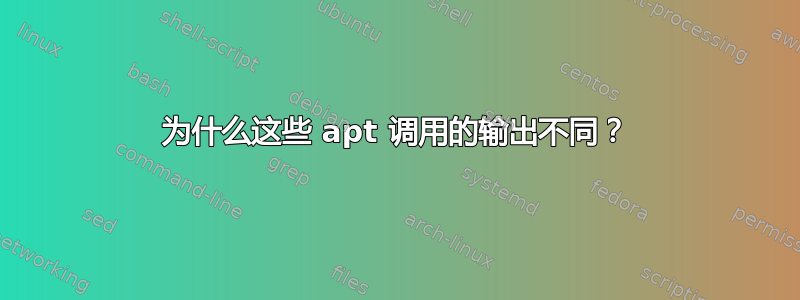 为什么这些 apt 调用的输出不同？