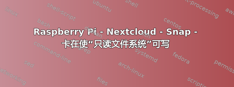 Raspberry Pi - Nextcloud - Snap - 卡在使“只读文件系统”可写