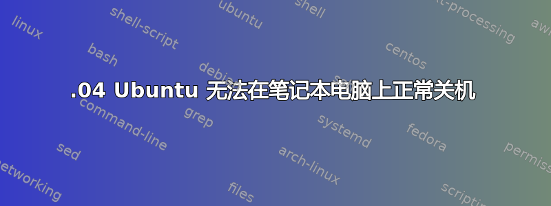 18.04 Ubuntu 无法在笔记本电脑上正常关机