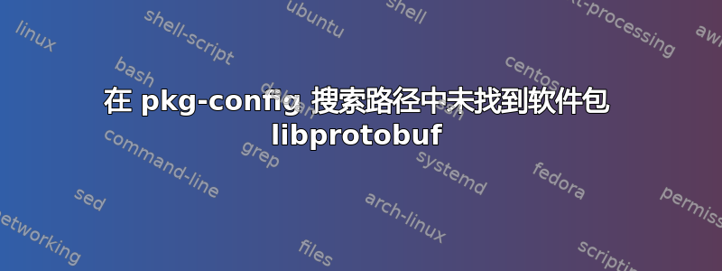 在 pkg-config 搜索路径中未找到软件包 libprotobuf