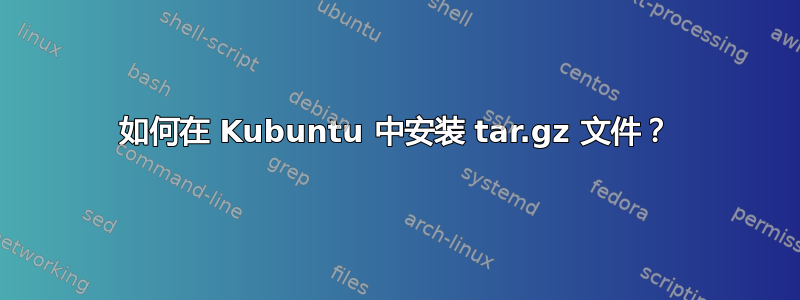 如何在 Kubuntu 中安装 tar.gz 文件？