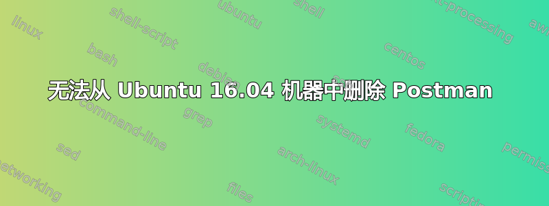 无法从 Ubuntu 16.04 机器中删除 Postman