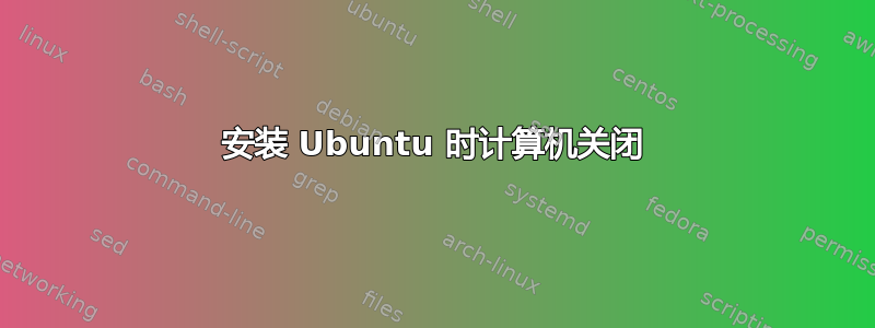 安装 Ubuntu 时计算机关闭