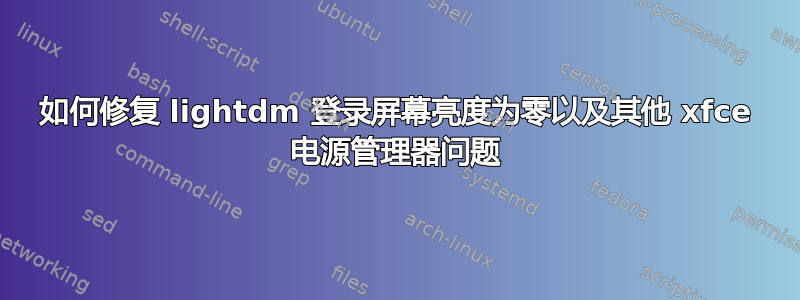 如何修复 lightdm 登录屏幕亮度为零以及其他 xfce 电源管理器问题