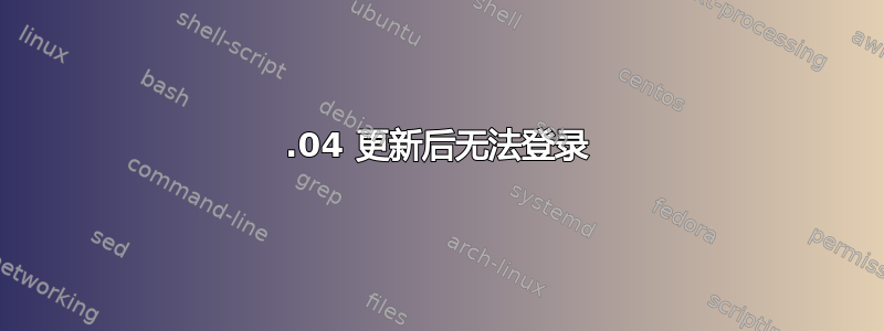 18.04 更新后无法登录