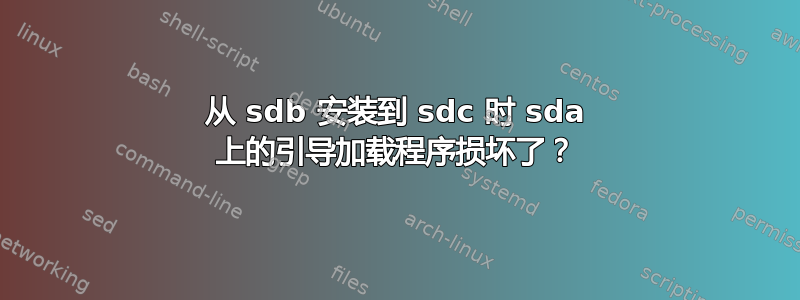 从 sdb 安装到 sdc 时 sda 上的引导加载程序损坏了？