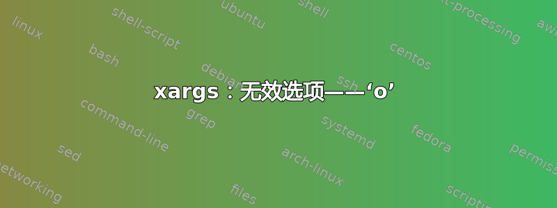 xargs：无效选项——‘o’