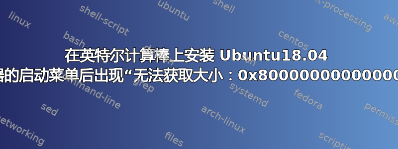 在英特尔计算棒上安装 Ubuntu18.04 服务器的启动菜单后出现“无法获取大小：0x800000000000000e”