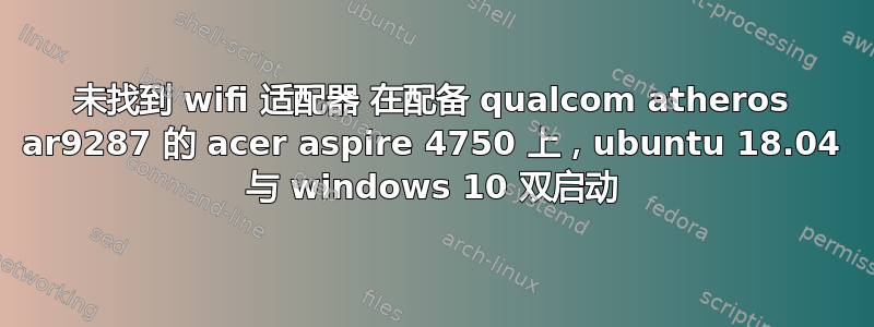 未找到 wifi 适配器 在配备 qualcom atheros ar9287 的 acer aspire 4750 上，ubuntu 18.04 与 windows 10 双启动