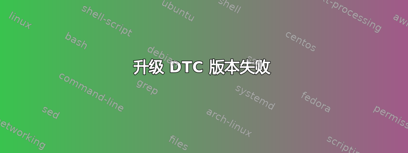 升级 DTC 版本失败