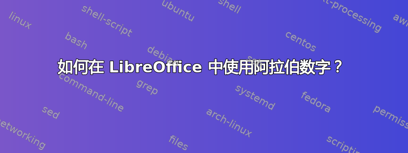 如何在 LibreOffice 中使用阿拉伯数字？