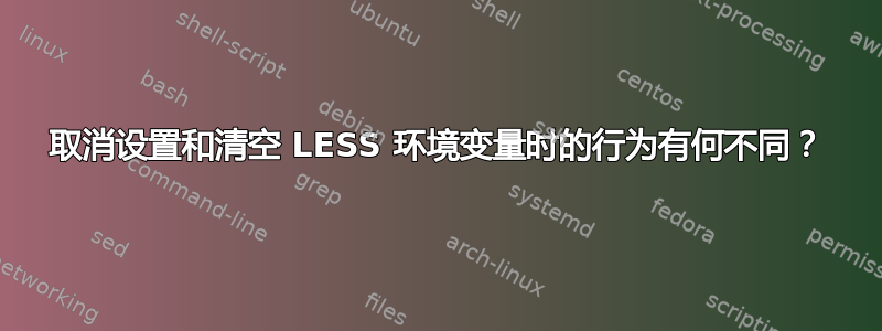 取消设置和清空 LESS 环境变量时的行为有何不同？