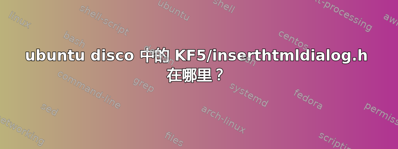 ubuntu disco 中的 KF5/inserthtmldialog.h 在哪里？