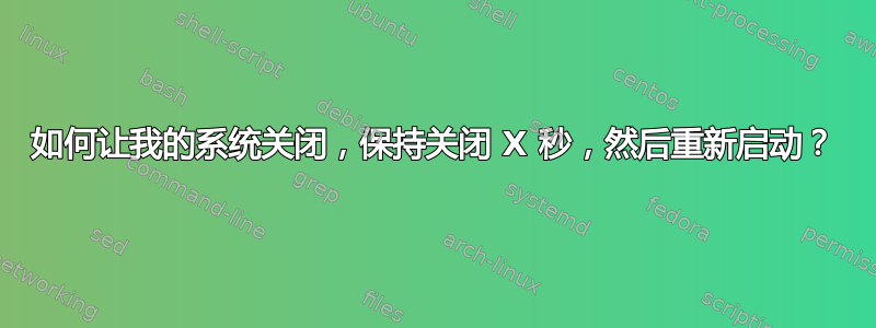 如何让我的系统关闭，保持关闭 X 秒，然后重新启动？