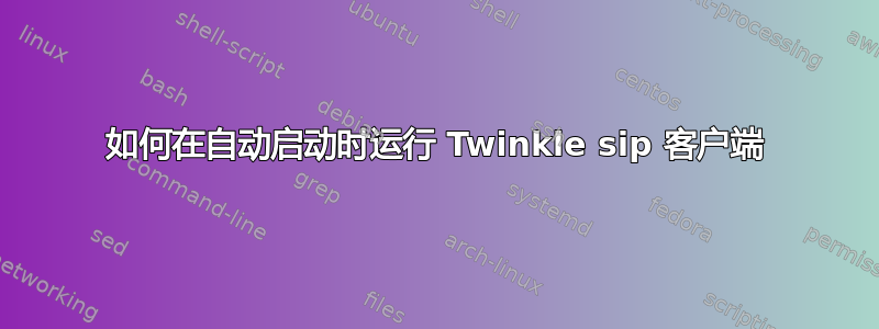 如何在自动启动时运行 Twinkle sip 客户端