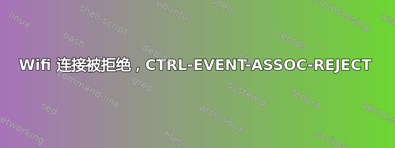 Wifi 连接被拒绝，CTRL-EVENT-ASSOC-REJECT