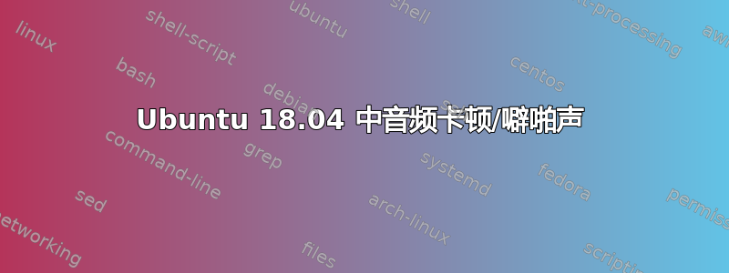 Ubuntu 18.04 中音频卡顿/噼啪声