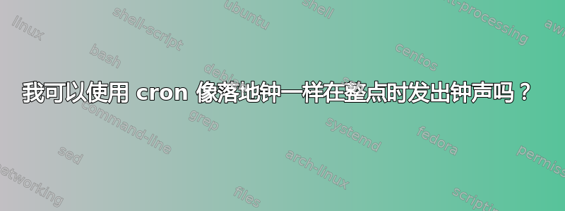 我可以使用 cron 像落地钟一样在整点时发出钟声吗？