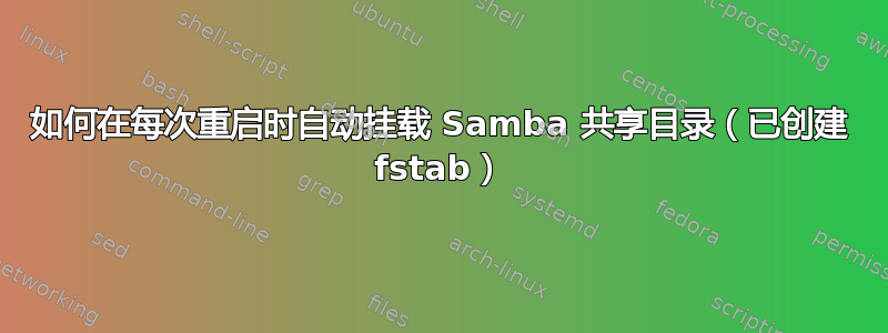 如何在每次重启时自动挂载 Samba 共享目录（已创建 fstab）