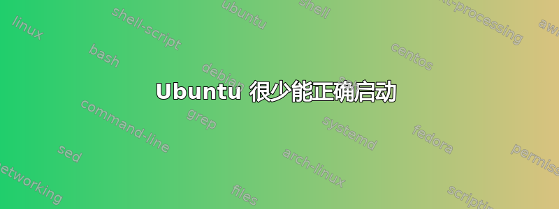 Ubuntu 很少能正确启动