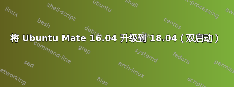 将 Ubuntu Mate 16.04 升级到 18.04（双启动）