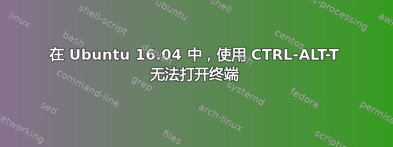 在 Ubuntu 16.04 中，使用 CTRL-ALT-T 无法打开终端