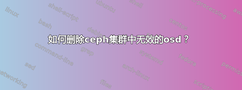 如何删除ceph集群中无效的osd？