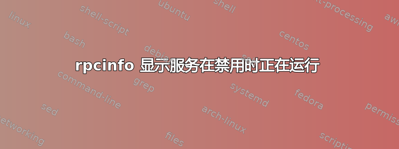 rpcinfo 显示服务在禁用时正在运行