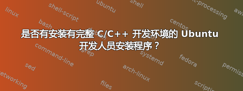 是否有安装有完整 C/C++ 开发环境的 Ubuntu 开发人员安装程序？