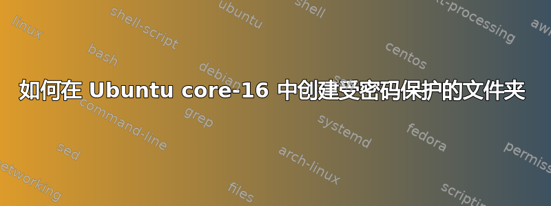 如何在 Ubuntu core-16 中创建受密码保护的文件夹