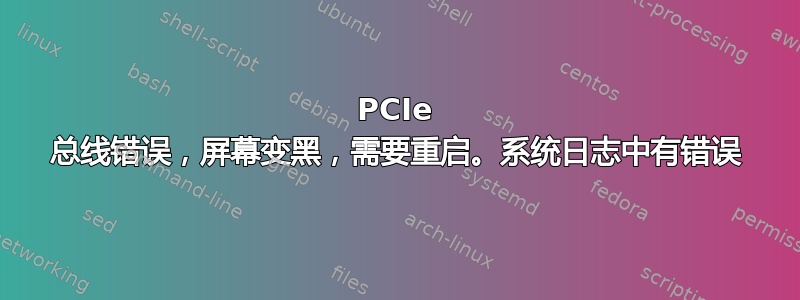 PCIe 总线错误，屏幕变黑，需要重启。系统日志中有错误