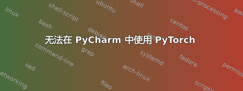 无法在 PyCharm 中使用 PyTorch