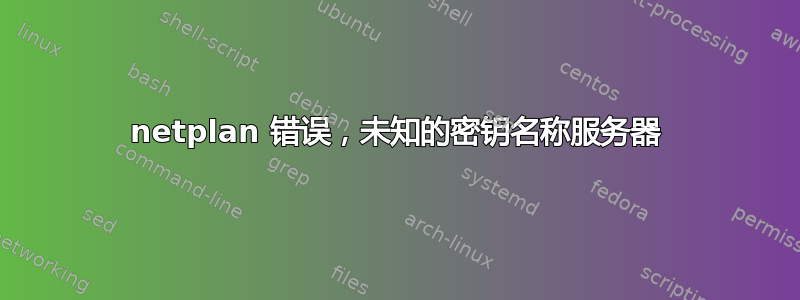 netplan 错误，未知的密钥名称服务器