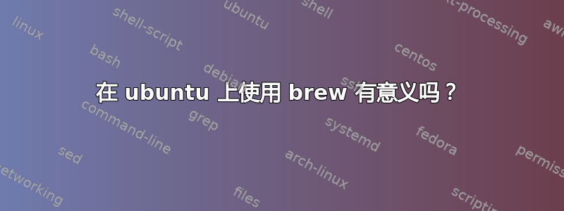 在 ubuntu 上使用 brew 有意义吗？