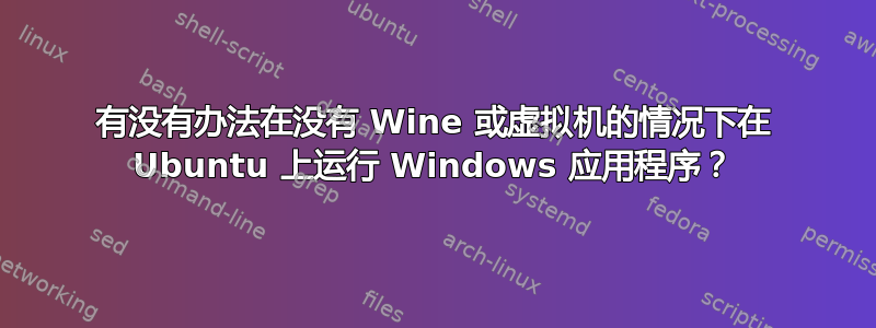 有没有办法在没有 Wine 或虚拟机的情况下在 Ubuntu 上运行 Windows 应用程序？