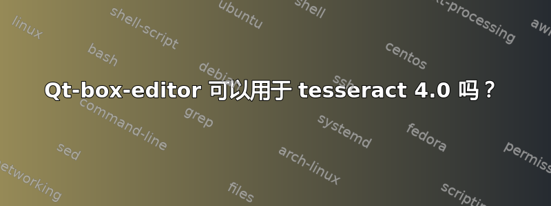 Qt-box-editor 可以用于 tesseract 4.0 吗？