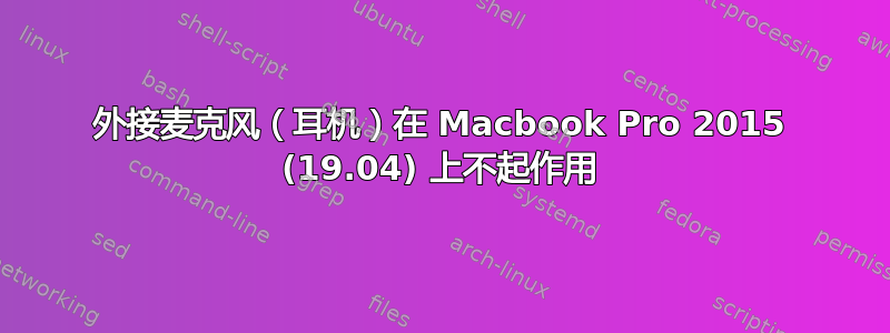 外接麦克风（耳机）在 Macbook Pro 2015 (19.04) 上不起作用