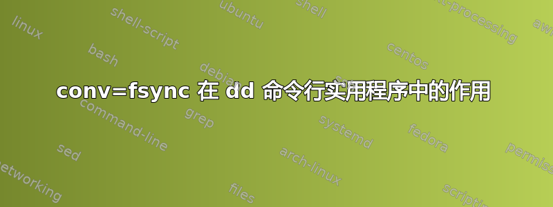 conv=f​​sync 在 dd 命令行实用程序中的作用