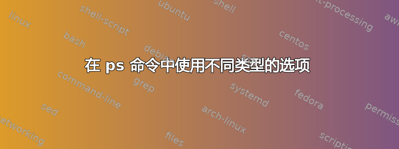 在 ps 命令中使用不同类型的选项