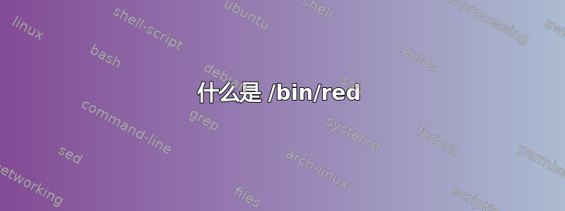 什么是 /bin/red