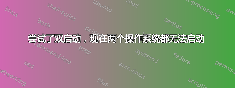 尝试了双启动，现在两个操作系统都无法启动