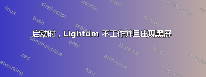 启动时，Lightdm 不工作并且出现黑屏