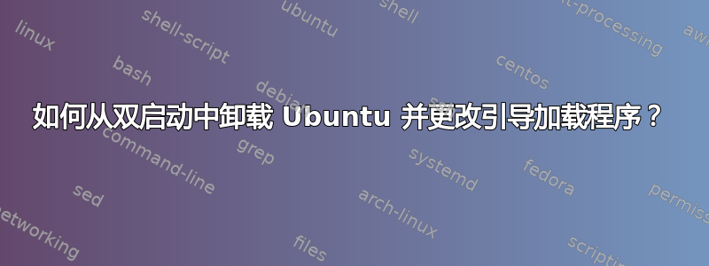 如何从双启动中卸载 Ubuntu 并更改引导加载程序？