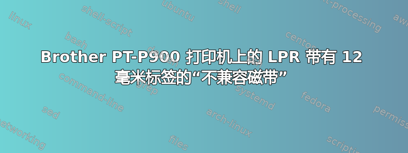 Brother PT-P900 打印机上的 LPR 带有 12 毫米标签的“不兼容磁带”