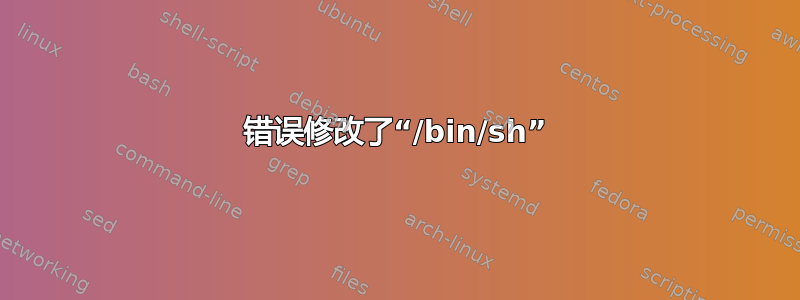 错误修改了“/bin/sh”