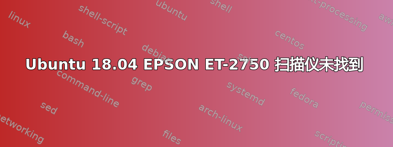 Ubuntu 18.04 EPSON ET-2750 扫描仪未找到